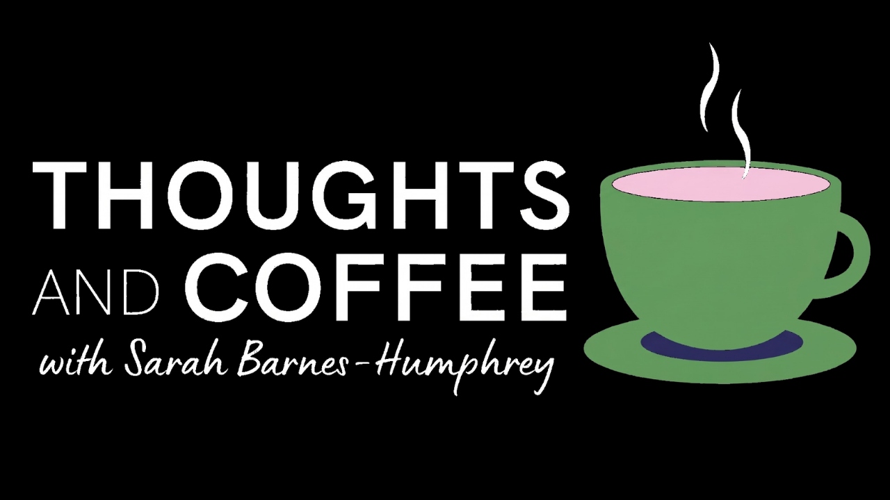 Thoughts and Coffee with Sarah Barnes-Humphrey